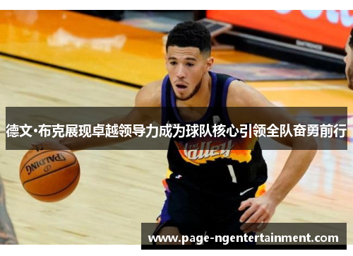 德文·布克展现卓越领导力成为球队核心引领全队奋勇前行