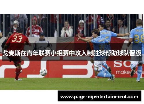 戈麦斯在青年联赛小组赛中攻入制胜球帮助球队晋级