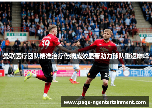 曼联医疗团队精准治疗伤病成效显著助力球队重返巅峰