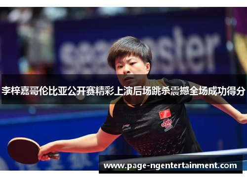 李梓嘉哥伦比亚公开赛精彩上演后场跳杀震撼全场成功得分