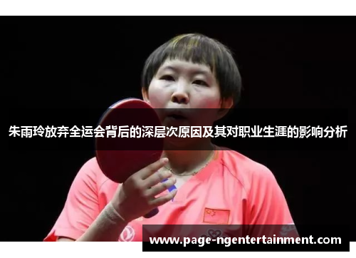 朱雨玲放弃全运会背后的深层次原因及其对职业生涯的影响分析