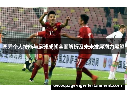 桑乔个人技能与足球成就全面解析及未来发展潜力展望