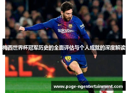 梅西世界杯冠军历史的全面评估与个人成就的深度解读