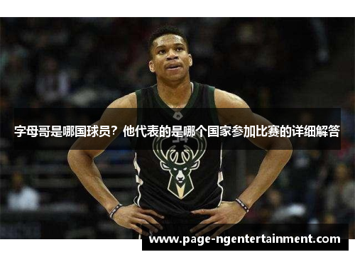 字母哥是哪国球员？他代表的是哪个国家参加比赛的详细解答