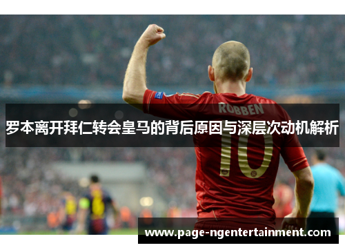 罗本离开拜仁转会皇马的背后原因与深层次动机解析