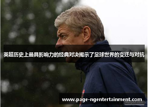 英超历史上最具影响力的经典对决揭示了足球世界的变迁与对抗