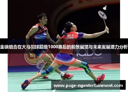 金徐组合在大马羽球超级1000赛后的前景展望与未来发展潜力分析