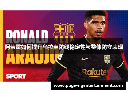 阿劳霍如何提升乌拉圭防线稳定性与整体防守表现