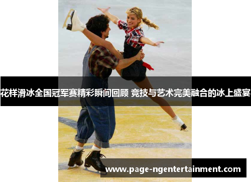 花样滑冰全国冠军赛精彩瞬间回顾 竞技与艺术完美融合的冰上盛宴