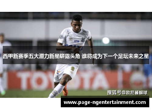 西甲新赛季五大潜力新星崭露头角 谁将成为下一个足坛未来之星