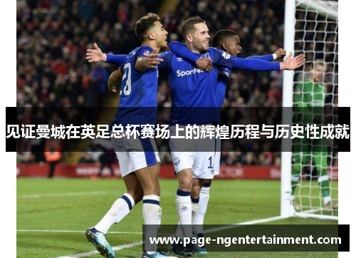 见证曼城在英足总杯赛场上的辉煌历程与历史性成就