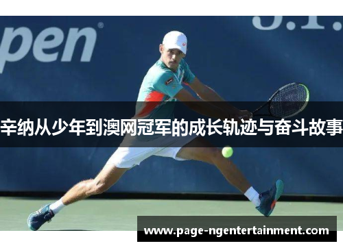 辛纳从少年到澳网冠军的成长轨迹与奋斗故事