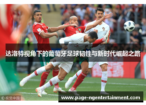 达洛特视角下的葡萄牙足球韧性与新时代崛起之路