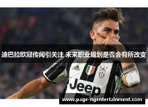 迪巴拉欧冠传闻引关注 未来职业规划是否会有所改变