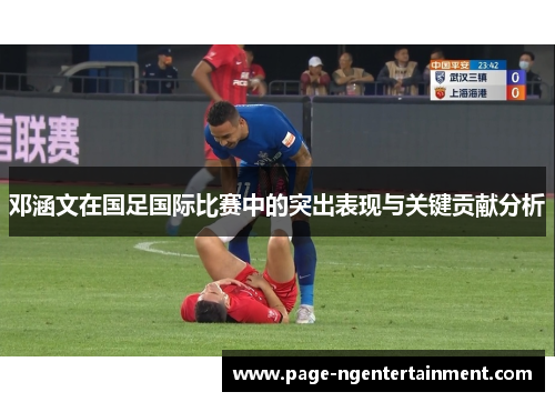 邓涵文在国足国际比赛中的突出表现与关键贡献分析