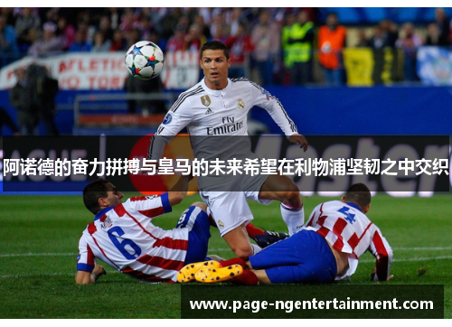阿诺德的奋力拼搏与皇马的未来希望在利物浦坚韧之中交织