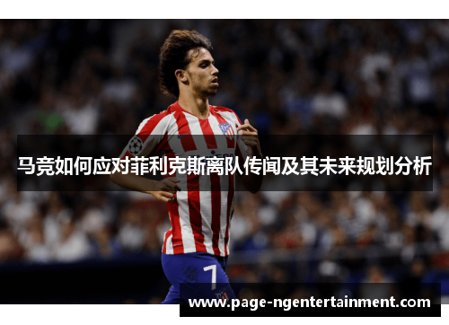 马竞如何应对菲利克斯离队传闻及其未来规划分析