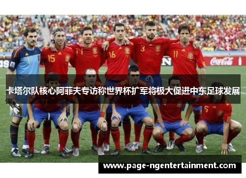 卡塔尔队核心阿菲夫专访称世界杯扩军将极大促进中东足球发展
